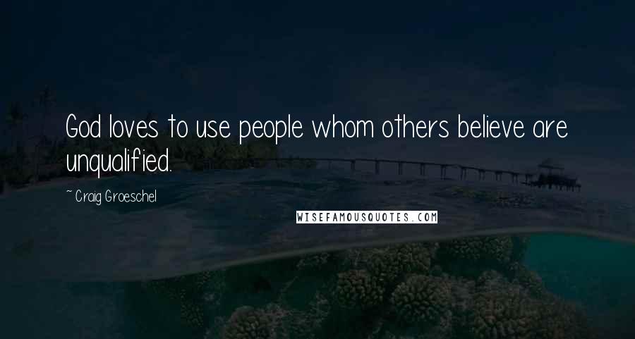 Craig Groeschel Quotes: God loves to use people whom others believe are unqualified.