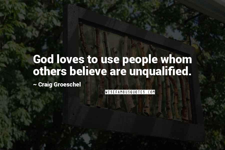 Craig Groeschel Quotes: God loves to use people whom others believe are unqualified.