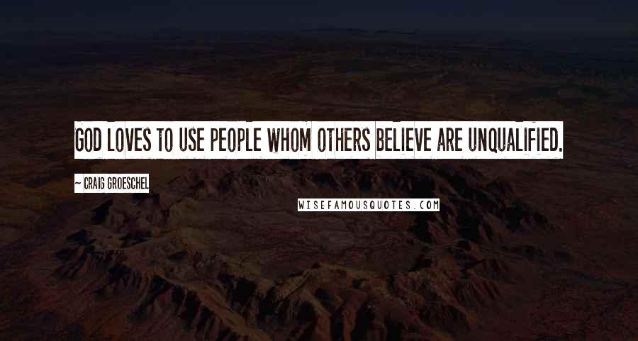 Craig Groeschel Quotes: God loves to use people whom others believe are unqualified.