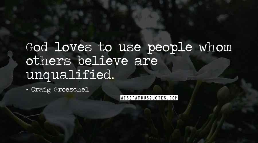 Craig Groeschel Quotes: God loves to use people whom others believe are unqualified.