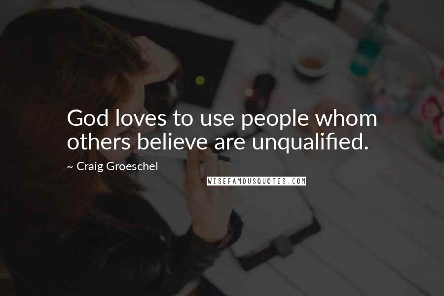 Craig Groeschel Quotes: God loves to use people whom others believe are unqualified.