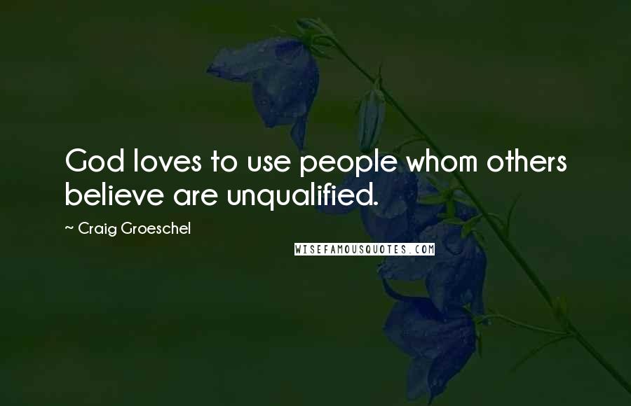 Craig Groeschel Quotes: God loves to use people whom others believe are unqualified.
