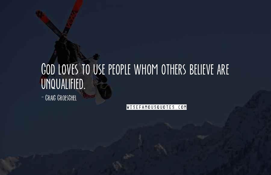 Craig Groeschel Quotes: God loves to use people whom others believe are unqualified.