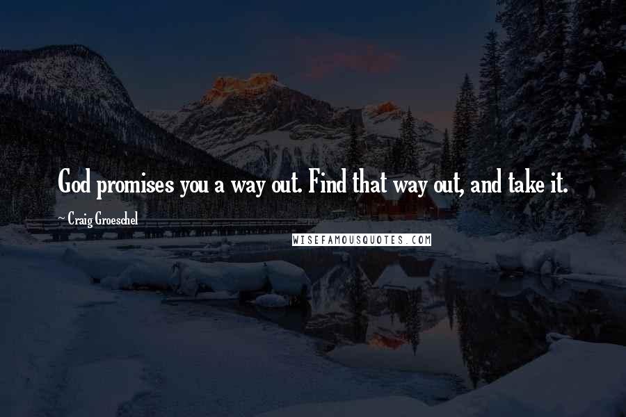 Craig Groeschel Quotes: God promises you a way out. Find that way out, and take it.