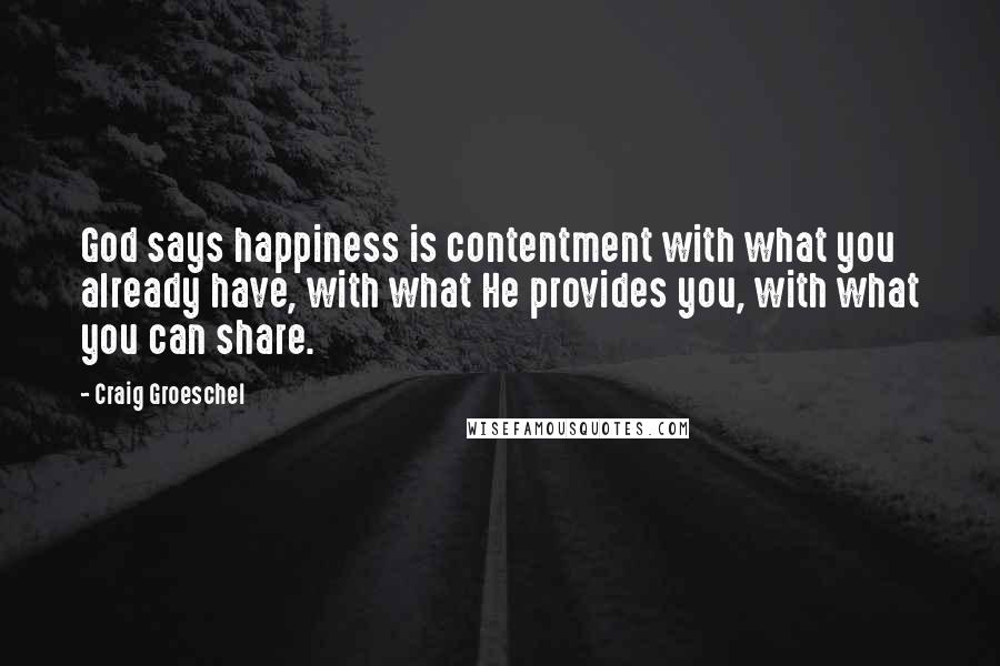 Craig Groeschel Quotes: God says happiness is contentment with what you already have, with what He provides you, with what you can share.