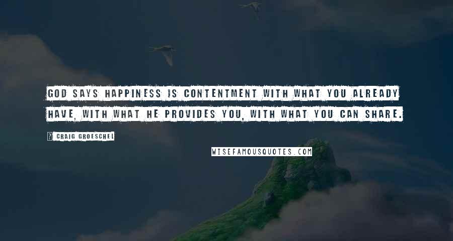 Craig Groeschel Quotes: God says happiness is contentment with what you already have, with what He provides you, with what you can share.
