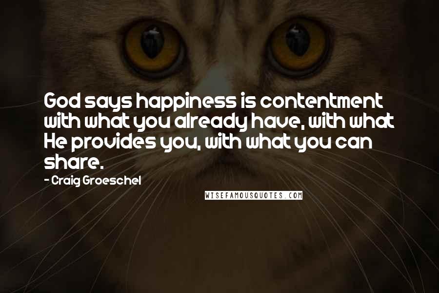 Craig Groeschel Quotes: God says happiness is contentment with what you already have, with what He provides you, with what you can share.