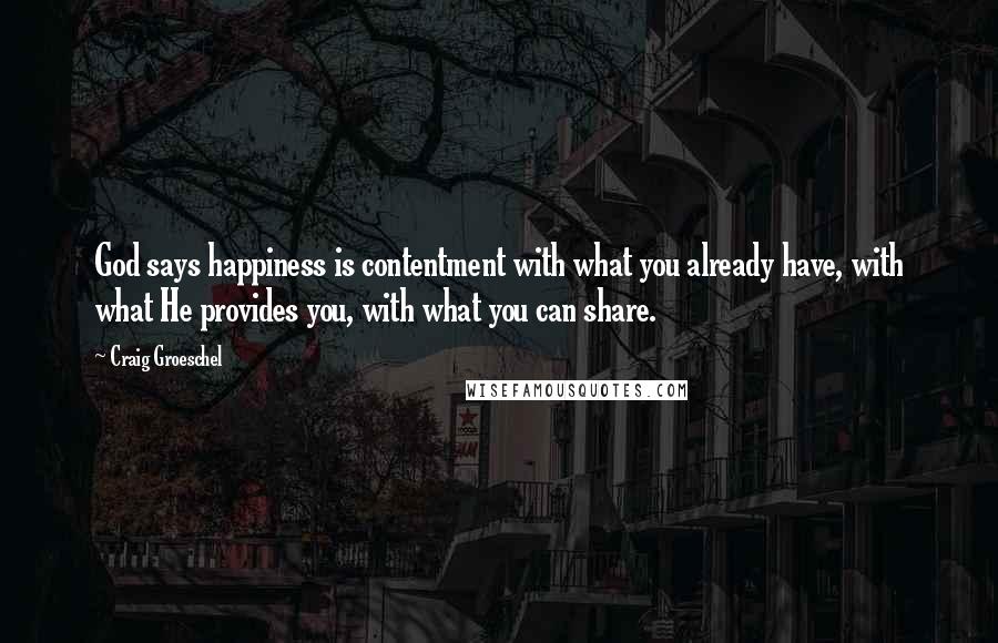 Craig Groeschel Quotes: God says happiness is contentment with what you already have, with what He provides you, with what you can share.