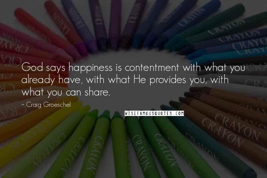 Craig Groeschel Quotes: God says happiness is contentment with what you already have, with what He provides you, with what you can share.