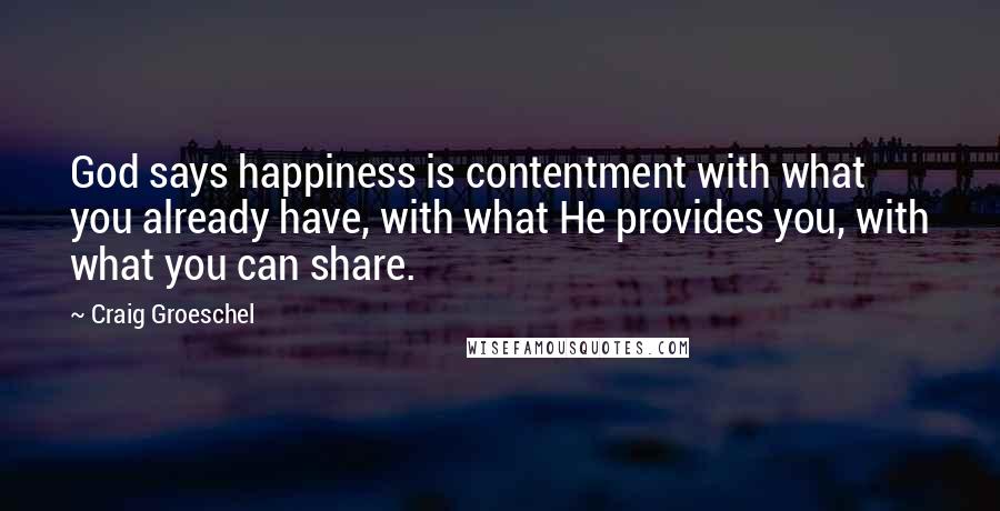 Craig Groeschel Quotes: God says happiness is contentment with what you already have, with what He provides you, with what you can share.
