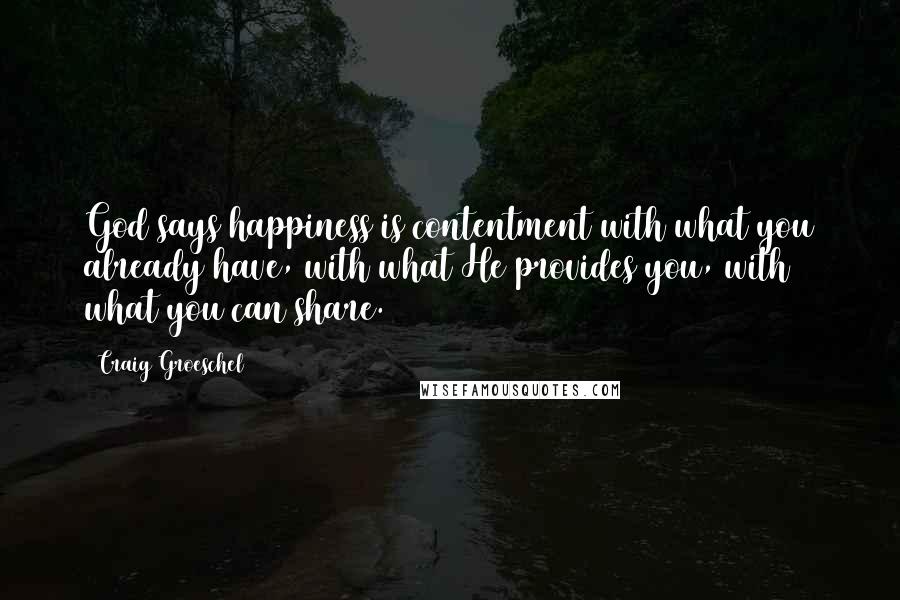 Craig Groeschel Quotes: God says happiness is contentment with what you already have, with what He provides you, with what you can share.