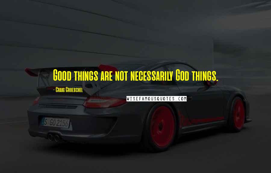 Craig Groeschel Quotes: Good things are not necessarily God things.