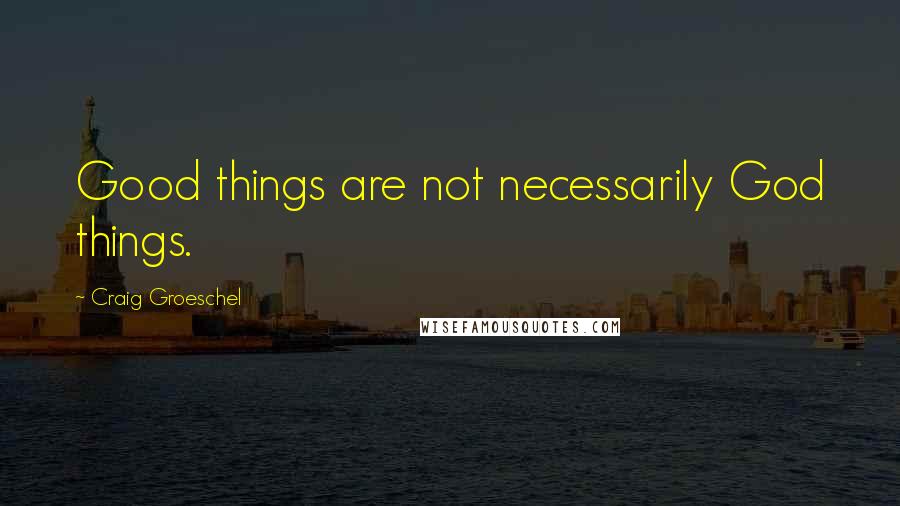 Craig Groeschel Quotes: Good things are not necessarily God things.