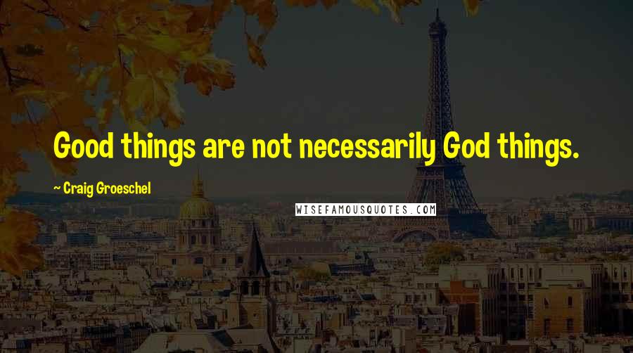 Craig Groeschel Quotes: Good things are not necessarily God things.