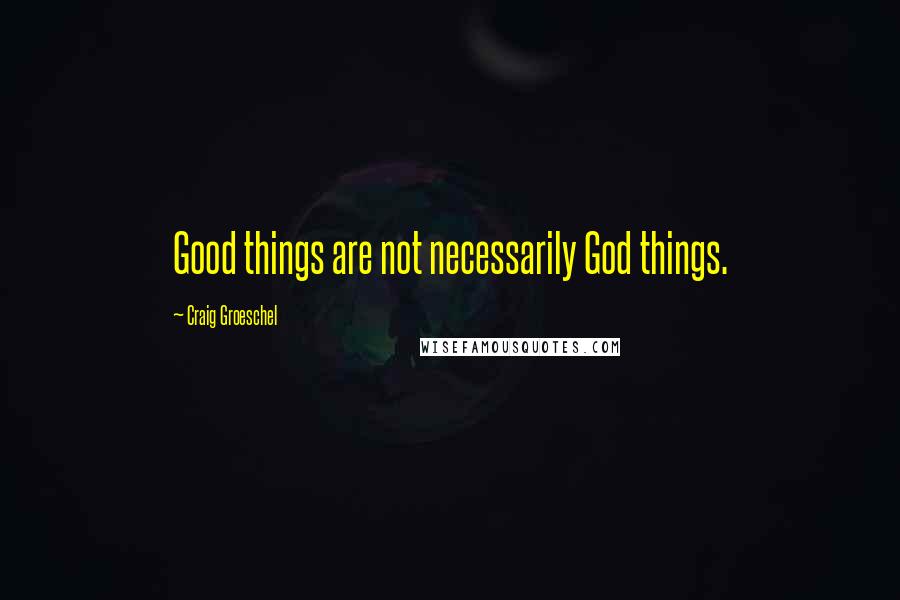 Craig Groeschel Quotes: Good things are not necessarily God things.