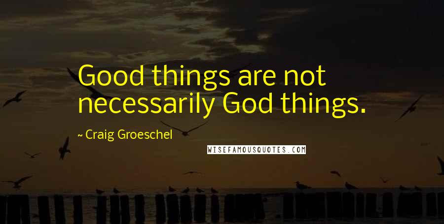 Craig Groeschel Quotes: Good things are not necessarily God things.