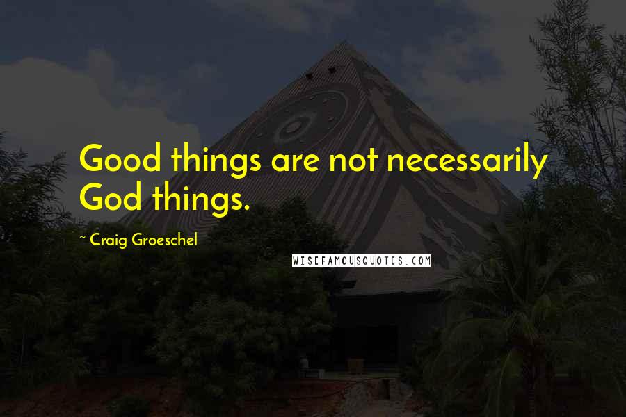 Craig Groeschel Quotes: Good things are not necessarily God things.