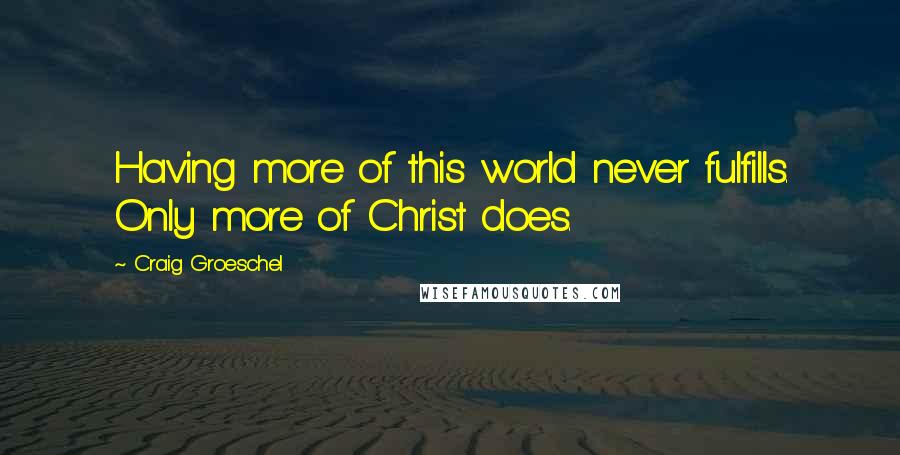 Craig Groeschel Quotes: Having more of this world never fulfills. Only more of Christ does.