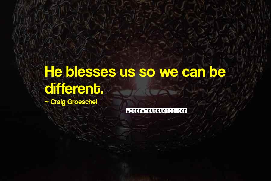 Craig Groeschel Quotes: He blesses us so we can be different.