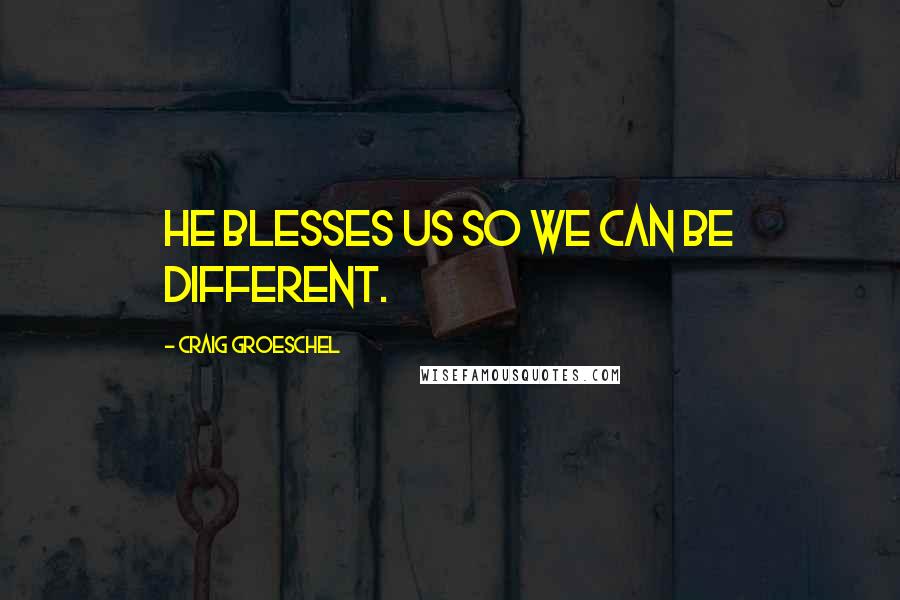 Craig Groeschel Quotes: He blesses us so we can be different.