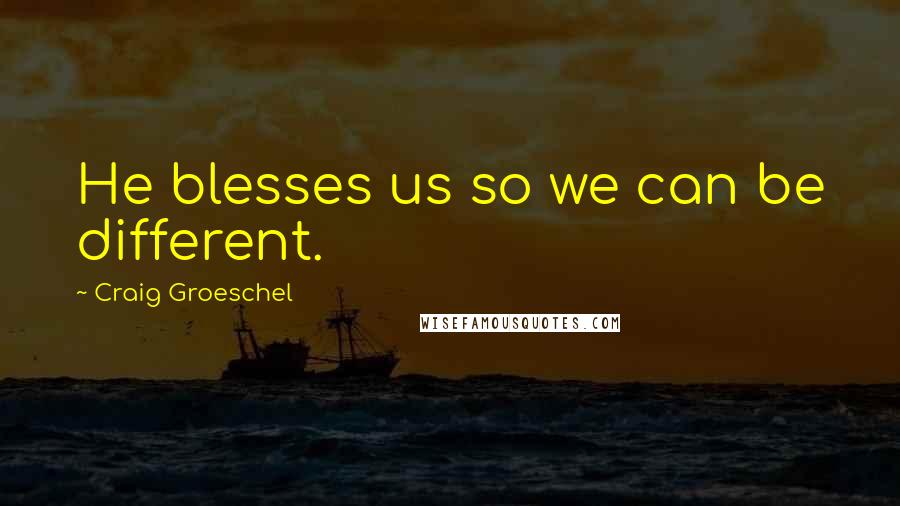 Craig Groeschel Quotes: He blesses us so we can be different.