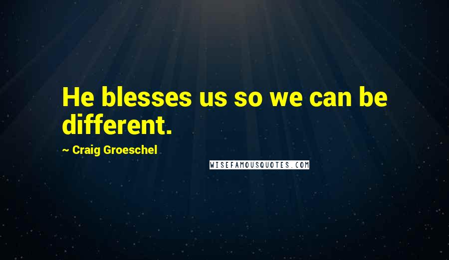 Craig Groeschel Quotes: He blesses us so we can be different.