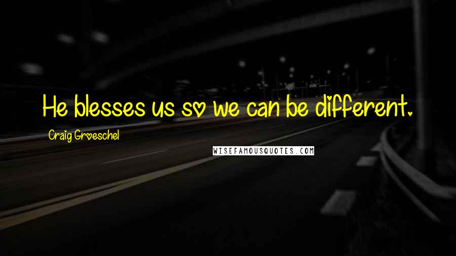 Craig Groeschel Quotes: He blesses us so we can be different.