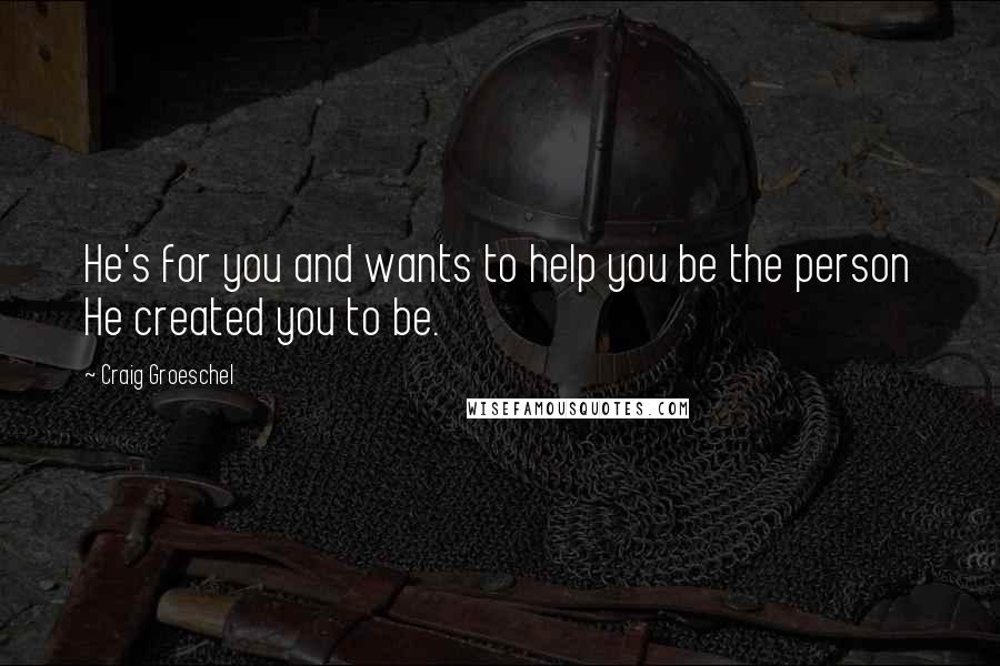 Craig Groeschel Quotes: He's for you and wants to help you be the person He created you to be.