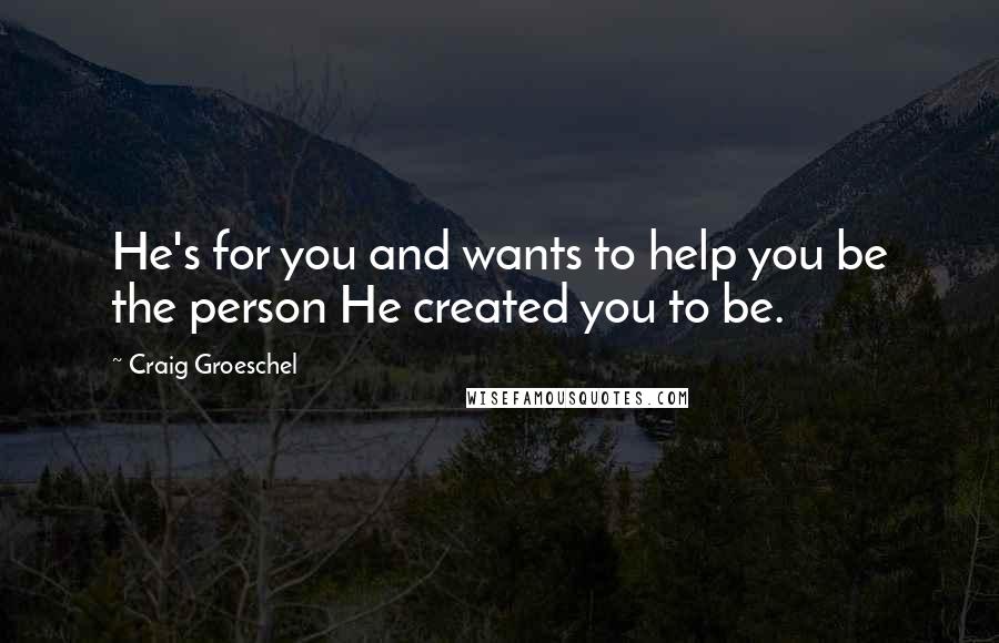 Craig Groeschel Quotes: He's for you and wants to help you be the person He created you to be.