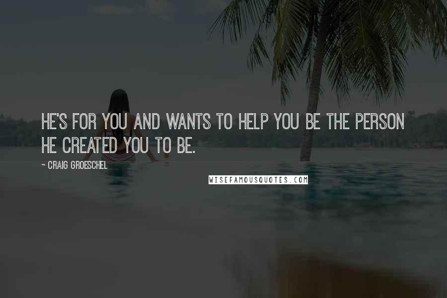 Craig Groeschel Quotes: He's for you and wants to help you be the person He created you to be.