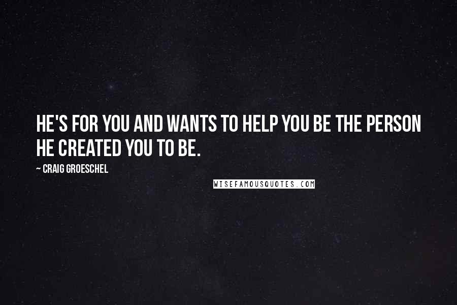 Craig Groeschel Quotes: He's for you and wants to help you be the person He created you to be.