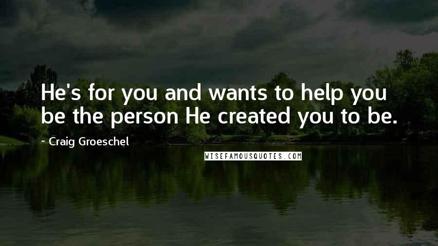 Craig Groeschel Quotes: He's for you and wants to help you be the person He created you to be.