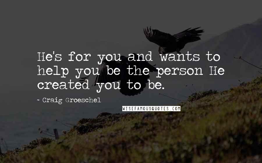 Craig Groeschel Quotes: He's for you and wants to help you be the person He created you to be.