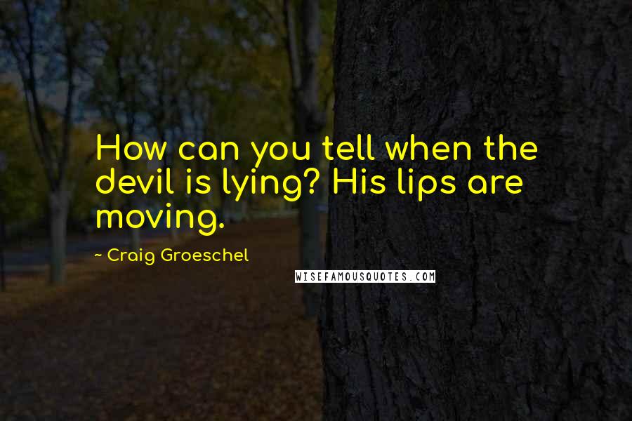 Craig Groeschel Quotes: How can you tell when the devil is lying? His lips are moving.