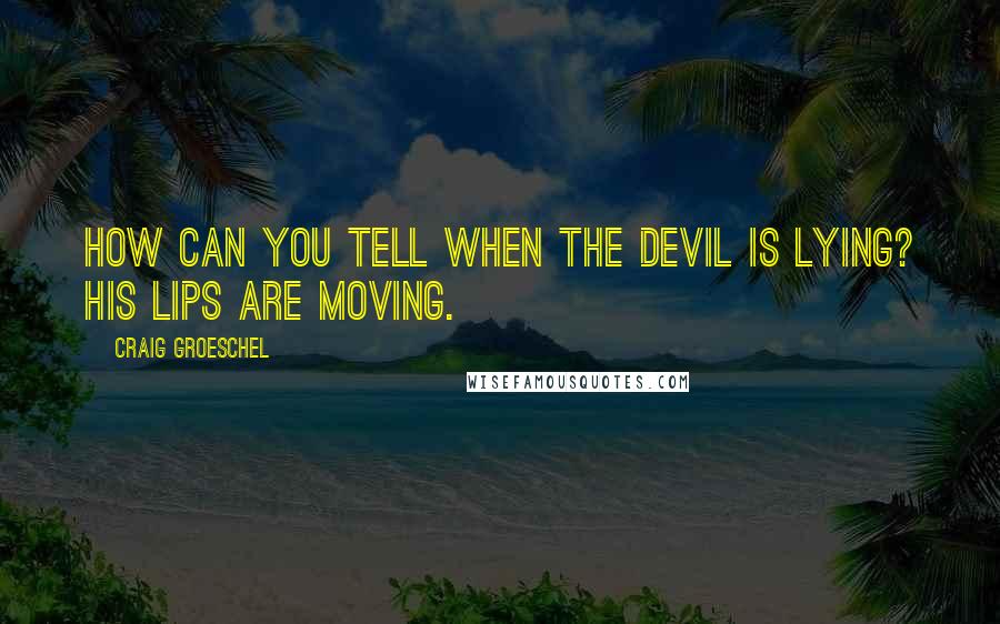 Craig Groeschel Quotes: How can you tell when the devil is lying? His lips are moving.