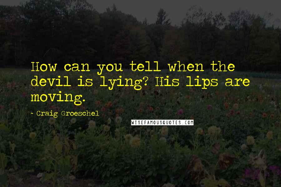 Craig Groeschel Quotes: How can you tell when the devil is lying? His lips are moving.