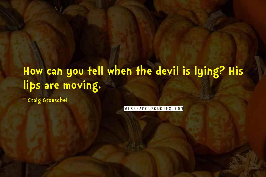Craig Groeschel Quotes: How can you tell when the devil is lying? His lips are moving.