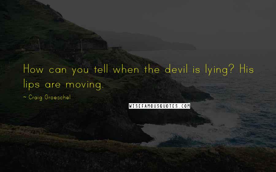 Craig Groeschel Quotes: How can you tell when the devil is lying? His lips are moving.