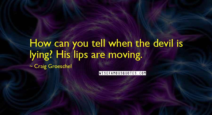 Craig Groeschel Quotes: How can you tell when the devil is lying? His lips are moving.