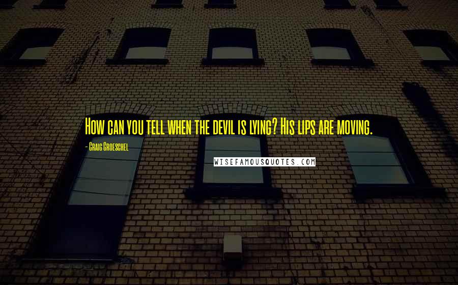 Craig Groeschel Quotes: How can you tell when the devil is lying? His lips are moving.