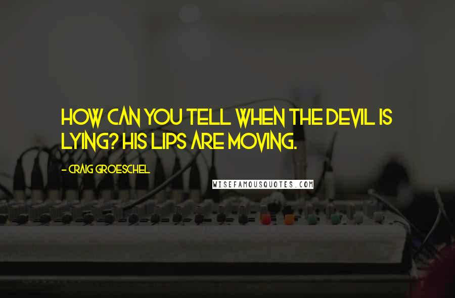 Craig Groeschel Quotes: How can you tell when the devil is lying? His lips are moving.