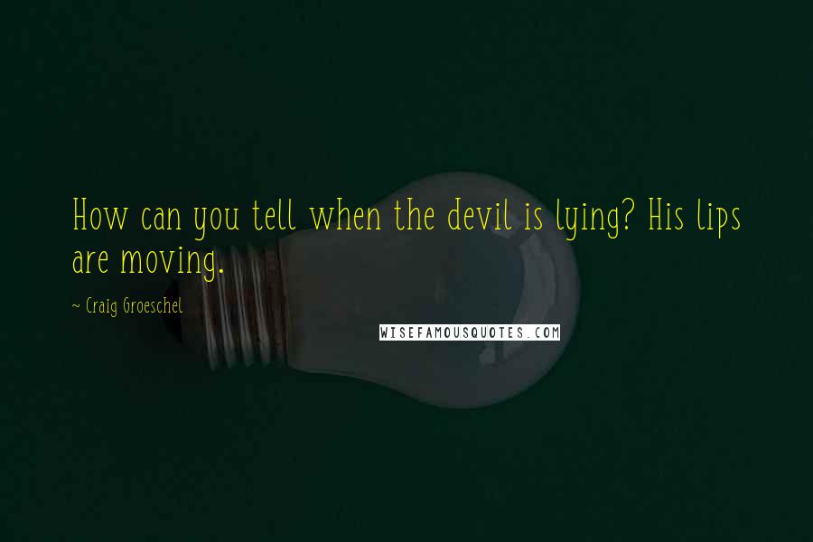 Craig Groeschel Quotes: How can you tell when the devil is lying? His lips are moving.