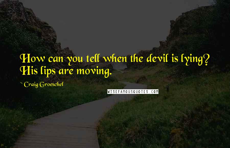 Craig Groeschel Quotes: How can you tell when the devil is lying? His lips are moving.