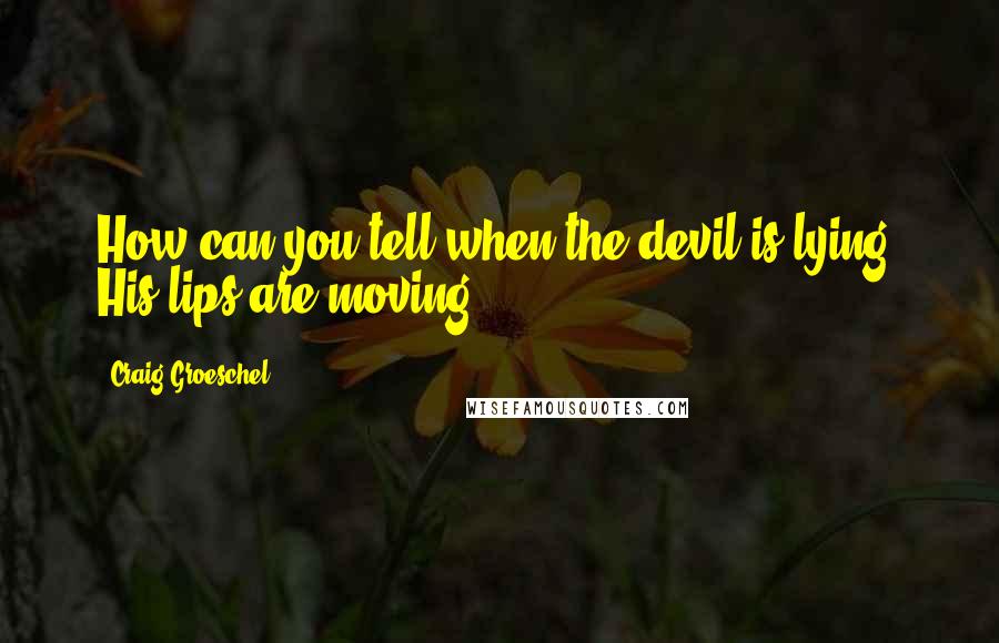 Craig Groeschel Quotes: How can you tell when the devil is lying? His lips are moving.