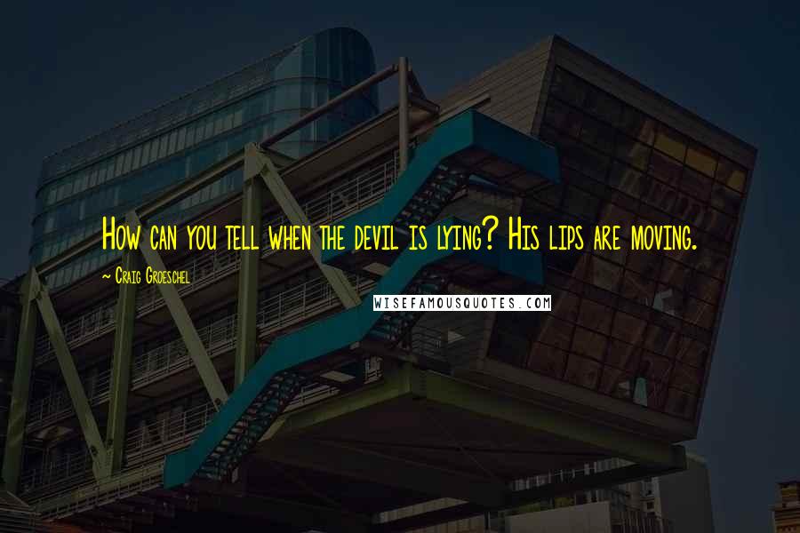 Craig Groeschel Quotes: How can you tell when the devil is lying? His lips are moving.