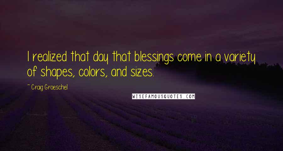 Craig Groeschel Quotes: I realized that day that blessings come in a variety of shapes, colors, and sizes.