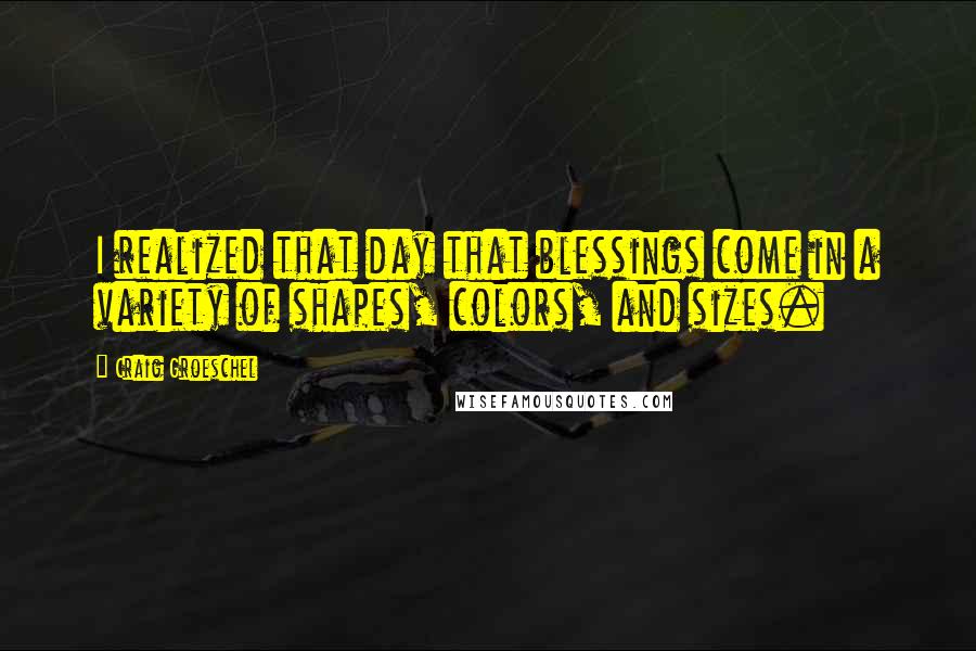 Craig Groeschel Quotes: I realized that day that blessings come in a variety of shapes, colors, and sizes.