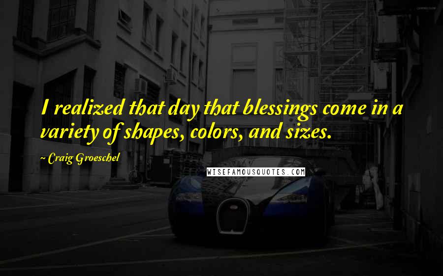 Craig Groeschel Quotes: I realized that day that blessings come in a variety of shapes, colors, and sizes.