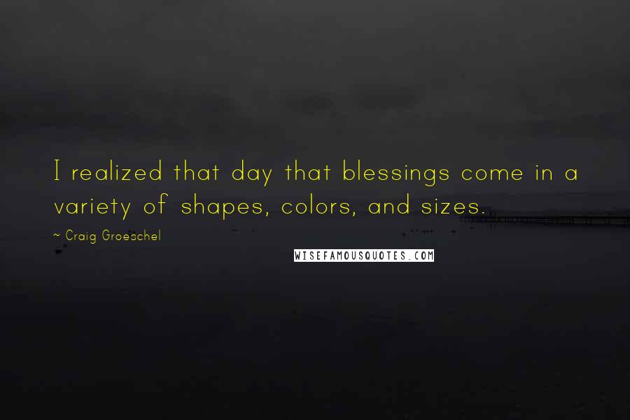 Craig Groeschel Quotes: I realized that day that blessings come in a variety of shapes, colors, and sizes.