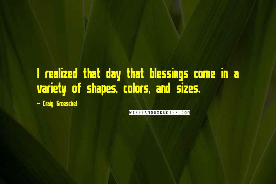 Craig Groeschel Quotes: I realized that day that blessings come in a variety of shapes, colors, and sizes.